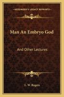 Man An Embryo God: And Other Lectures 1425483941 Book Cover