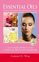 Essential Oils: Discover Anti-Aging Remedies & Beauty Secrets: Your Complete Wellness Guide to Body Care, Skin Care & Aromatherapy 1387307258 Book Cover