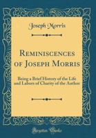 Reminiscences of Joseph Morris: Being a Brief History of the Life and Labors of Charity of the Author 101910757X Book Cover