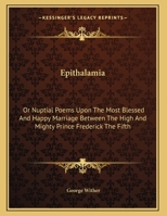 Epithalamia: Or Nuptial Poems Upon The Most Blessed And Happy Marriage Between The High And Mighty Prince Frederick The Fifth 1149686251 Book Cover