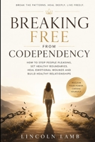 BREAKING FREE FROM CODEPENDENCY: How to stop people pleasing, set healthy boundaries, heal emotional wounds and build healthy relationships B0H2LW8N6G Book Cover