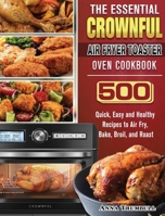 The Essential CROWNFUL Air Fryer Toaster Oven Cookbook: 500 Quick, Easy and Healthy Recipes to Air Fry, Bake, Broil, and Roast 180166322X Book Cover