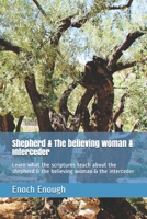 Shepherd & The believing woman & Interceder: Learn what the scriptures teach about the shepherd & the believing woman & the interceder 1520669755 Book Cover