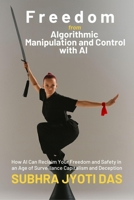 Freedom From Algorithmic Manipulation and Control With AI: How AI Can Reclaim Your Freedom and Safety in an Age of Surveillance Capitalism and Deception 1069679933 Book Cover
