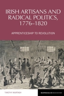 Irish Artisans and Radical Politics, 1776-1820: Apprenticeship to Revolution 1802077146 Book Cover