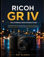 RICOH GR IV VOLLSTÄNDIGE BENUTZERANLEITUNG: Die ultimative Schritt-für-Schritt-Anleitung, um Ihre Kamera zu beherrschen, Einstellungen anzupassen und ... zu erstellen (German Edition) B0H8PS65R8 Book Cover