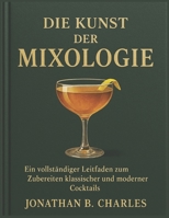 DIE KUNST DER MIXOLOGIE: Ein vollständiger Leitfaden zum Zubereiten klassischer und moderner Cocktails (German Edition) B0FMKGPFX7 Book Cover
