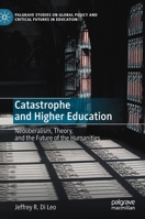 Catastrophe and Higher Education: Neoliberalism, Theory, and the Future of the Humanities (Palgrave Studies on Global Policy and Critical Futures in Education) 3030624781 Book Cover