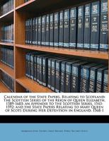 Calendar of the State Papers, Relating to Scotland: The Scottish Series of the Reign of Queen Elizabeth, 1589-1603; an Appendix to the Scottish ... Scots During Her Detention in England, 1568-1 1149169486 Book Cover