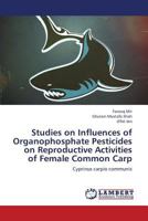 Studies on Influences of Organophosphate Pesticides on Reproductive Activities of Female Common Carp: Cyprinus carpio communis 3659223751 Book Cover