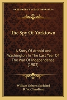 The Spy Of Yorktown: A Story Of Arnold And Washington In The Last Year Of The War Of Independence 1278315888 Book Cover