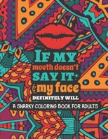 If My Mouth Dosen't Say It, My Face Definitely Will: A Snarky Coloring Book For Adults, Funny & Sarcastic Colouring Pages for Stress Relief & Relaxation B08YQJCTZD Book Cover
