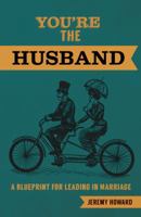 You're the Husband: A Blueprint for Leading in Marriage 1620205807 Book Cover