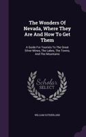 The Wonders Of Nevada, Where They Are And How To Get Them: A Guide For Tourists To The Great Silver Mines, The Lakes, The Towns, And The Mountains... 1379231892 Book Cover
