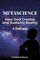 MetaScience: How God Creates and Sustains Reality-A Polemic: How God Creates and Sustains Reality B0FKD5VBP2 Book Cover
