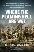 Where the Flaming Hell Are We?: The Story of Young Australians and New Zealanders Fighting the Nazis in Greece and Crete 1760879193 Book Cover