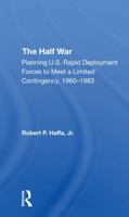 The Half War: Planning U.S. Rapid Deployment Forces to Meet a Limited Contingency 19601983 0367292769 Book Cover