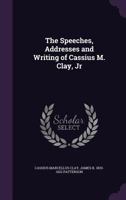 The Speeches, Addresses and Writings of Cassius M. Clay, Jr - Primary Source Edition 1021494844 Book Cover