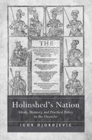 Holinshed's Nation: Ideals, Memory, and Practical Policy in the Chronicles 1409400352 Book Cover