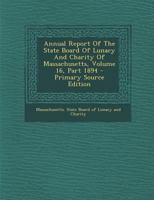 Annual Report Of The State Board Of Lunacy And Charity Of Massachusetts, Volume 16, Part 1894 1340128039 Book Cover