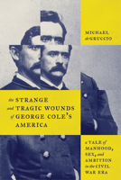 The Strange and Tragic Wounds of George Cole's America: A Tale of Manhood, Sex, and Ambition in the Civil War Era 1421451549 Book Cover