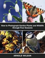 How To Photograph Garden Plants and Wildlife Through Four Seasons 1786125099 Book Cover