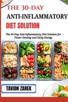 THE 30-DAY ANTI-INFLAMMATORY DIET SOLUTION: The 30-Day Anti-Inflammatory Diet Solution for Faster Healing and Daily Energy B0GR4ZBGS9 Book Cover