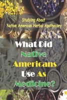 What Did Native Americans Use As Medicine?: Studying About Native American Herbal Apothecary: Native American Herbal Medicine null Book Cover