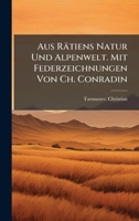 Aus Rätiens Natur Und Alpenwelt. Mit Federzeichnungen Von Ch. Conradin (German Edition) 1024121194 Book Cover