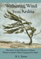Withering Wind From Arabia: The Story of the Followers of Christ Whose Countries Were Conquered by Islam 1729260357 Book Cover