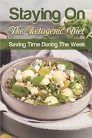 Staying On The Ketogenic Diet: SavingTime During The Week: Keto Diet Food B09CTZHNN7 Book Cover