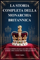LA STORIA COMPLETA DELLA MONARCHIA BRITANNICA: Una cronaca definitiva del potere reale, della trasformazione nazionale e della creazione della Gran Bretagna moderna (Italian Edition) B0G6K1LFJT Book Cover