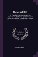 The Jewel City: Its Planning and Achievement; Its Architecture, Sculpture, Symbolism, and Music; Its Gardens, Palaces, and Exhibits 1013479432 Book Cover