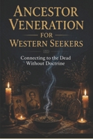 Ancestor Veneration for Western Seekers: Connecting to the Dead Without Doctrine B0HDHFYTVM Book Cover