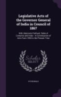 Legislative Acts of the Governor General of India in Council of 1867: With Abstracts Prefixed, Table of Contents and Index: In Continuation of Acts From 1834 to the Present Time 1359014217 Book Cover