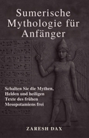 Sumerische Mythologie für Anfänger: Schalten Sie die Mythen, Helden und heiligen Texte des frühen Mesopotamiens frei (German Edition) B0F7J3N8LJ Book Cover
