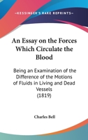 An Essay on the Forces Which Circulate the Blood: Being an Examination of the Difference of the Motions of Fluids in Living and Dead Vessels (Classic Reprint) 110401484X Book Cover