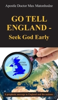 Go Tell England - Seek God Early: A prophetic message to England and the nations. 1835638260 Book Cover