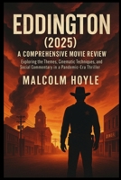 Eddington (2025): A Comprehensive Movie Review: Exploring the Themes, Cinematic Techniques, and Social Commentary in a Pandemic-Era Thriller B0FBBSRDHN Book Cover