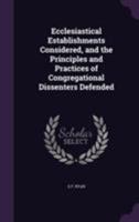 Ecclesiastical Establishments Considered, and the Principles and Practices of Congregational Dissenters Defended 1355795419 Book Cover