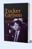 Tucker Carlson, American Legendary Journalist: A Journey into the Heart and Mind of America's Fearless Truth-Seeker B0CVBW6BPQ Book Cover