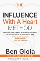 The Influence With A Heart Method: How To Position Yourself As An Expert, Authority, or Thought Leader by Writing Your Book So You Can Do More Good For More People With Your Business B0H1W3C1T8 Book Cover