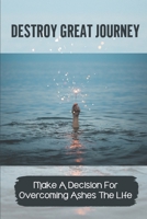 Destroy Great Journey: Make A Decision For Overcoming Ashes The Life: Understand Self null Book Cover