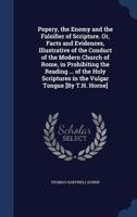 Popery, the Enemy and the Falsifier of Scripture: Or, Facts and Evidences, Illustrative of the Conduct of the Modern Church of Rome; in Prohibiting ... Tongue; and Also of the Falsification O 1018610367 Book Cover