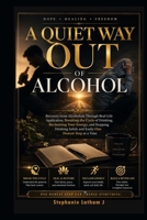 A Quiet Way Out of Alcohol: Recovery from Alcoholism Through Real-Life Application, Breaking the Cycle of Drinking, Reclaiming Your Energy, and Stopping Drinking Safely and Easily One Honest Step B0H1KRG1RS Book Cover