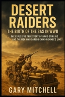 Desert Raiders – The Birth of the SAS in WWII: The Explosive True Story of David Stirling and the Men Who Dared Behind Rommel’s Lines B0FQHZDPF9 Book Cover