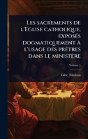 Les sacrements de l'Eglise catholique, exposÃ(c)s dogmatiquement à l'usage des prÃatres dans le ministère (French Edition) 1024470636 Book Cover