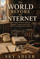 The World Before the Internet: How People Worked, Played, Shopped, Learned, and Lived Before Everything Went Online B0H4W4MJCS Book Cover