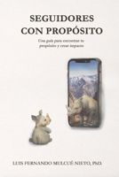 SEGUIDORES CON PROPÓSITO: “Transforma tu vida, inspira a otros: una guía para encontrar tu propósito y crear impacto.” B0G2YK5WJM Book Cover