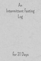 An Intermittent Fasting Log: 31 Days to Track Fasting Times, Food, Water, Carbs, Exercise Time, Weight and More 1078497575 Book Cover